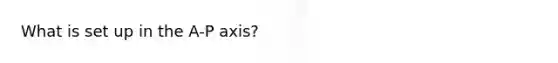 What is set up in the A-P axis?