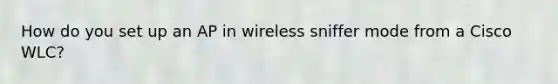 How do you set up an AP in wireless sniffer mode from a Cisco WLC?