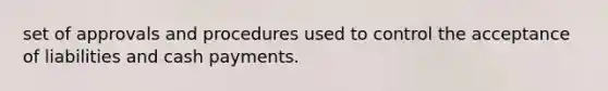 set of approvals and procedures used to control the acceptance of liabilities and cash payments.