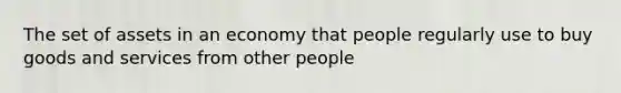 The set of assets in an economy that people regularly use to buy goods and services from other people