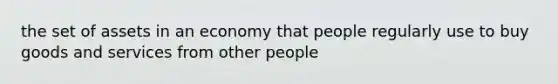 the set of assets in an economy that people regularly use to buy goods and services from other people