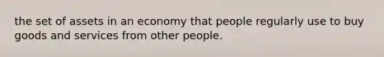 the set of assets in an economy that people regularly use to buy goods and services from other people.