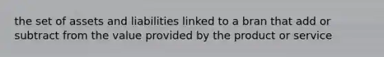 the set of assets and liabilities linked to a bran that add or subtract from the value provided by the product or service