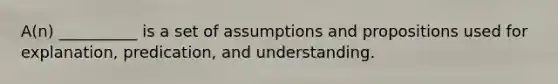 A(n) __________ is a set of assumptions and propositions used for explanation, predication, and understanding.