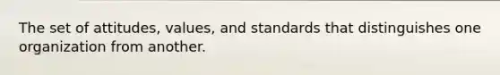 The set of attitudes, values, and standards that distinguishes one organization from another.