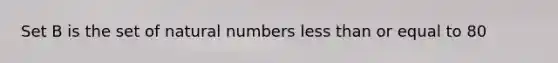 Set B is the set of <a href='https://www.questionai.com/knowledge/kno6JUq8In-natural-numbers' class='anchor-knowledge'>natural numbers</a> <a href='https://www.questionai.com/knowledge/k7BtlYpAMX-less-than' class='anchor-knowledge'>less than</a> or equal to 80