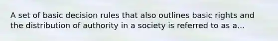 A set of basic decision rules that also outlines basic rights and the distribution of authority in a society is referred to as a...