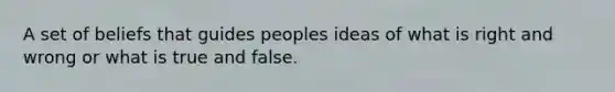 A set of beliefs that guides peoples ideas of what is right and wrong or what is true and false.