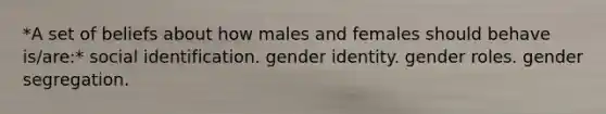 *A set of beliefs about how males and females should behave is/are:* social identification. gender identity. gender roles. gender segregation.