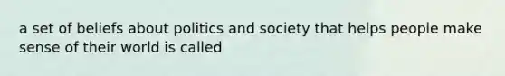 a set of beliefs about politics and society that helps people make sense of their world is called