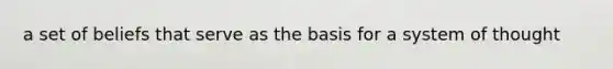 a set of beliefs that serve as the basis for a system of thought