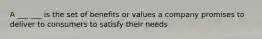 A ___ ___ is the set of benefits or values a company promises to deliver to consumers to satisfy their needs