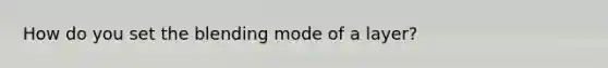 How do you set the blending mode of a layer?