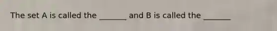 The set A is called the _______ and B is called the _______