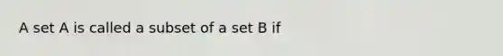 A set A is called a subset of a set B if