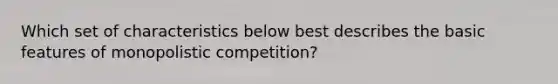 Which set of characteristics below best describes the basic features of monopolistic competition?