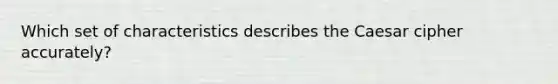 Which set of characteristics describes the Caesar cipher accurately?