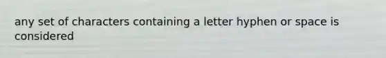 any set of characters containing a letter hyphen or space is considered