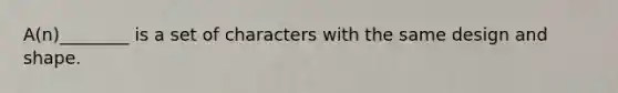 A(n)________ is a set of characters with the same design and shape.