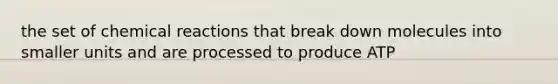 the set of chemical reactions that break down molecules into smaller units and are processed to produce ATP