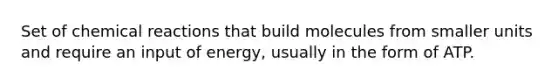 Set of <a href='https://www.questionai.com/knowledge/kc6NTom4Ep-chemical-reactions' class='anchor-knowledge'>chemical reactions</a> that build molecules from smaller units and require an input of energy, usually in the form of ATP.