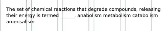 The set of chemical reactions that degrade compounds, releasing their energy is termed ______. anabolism metabolism catabolism amensalism