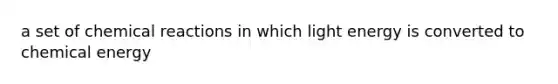 a set of chemical reactions in which light energy is converted to chemical energy