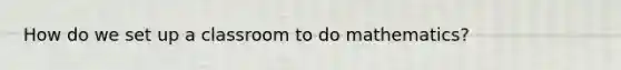 How do we set up a classroom to do mathematics?