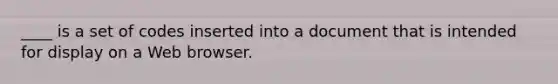 ____ is a set of codes inserted into a document that is intended for display on a Web browser.