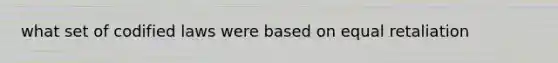 what set of codified laws were based on equal retaliation