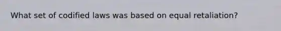 What set of codified laws was based on equal retaliation?