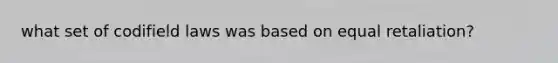 what set of codifield laws was based on equal retaliation?