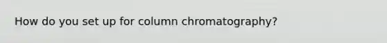 How do you set up for column chromatography?