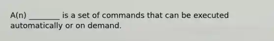 A(n) ________ is a set of commands that can be executed automatically or on demand.