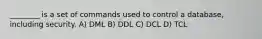 ________ is a set of commands used to control a database, including security. A) DML B) DDL C) DCL D) TCL