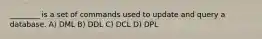 ________ is a set of commands used to update and query a database. A) DML B) DDL C) DCL D) DPL