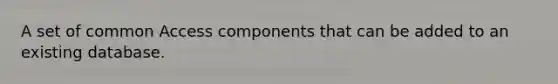 A set of common Access components that can be added to an existing database.