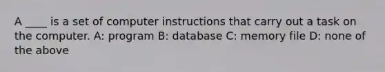 A ____ is a set of computer instructions that carry out a task on the computer. A: program B: database C: memory file D: none of the above