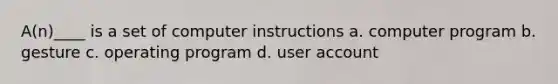 A(n)____ is a set of computer instructions a. computer program b. gesture c. operating program d. user account