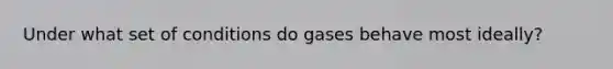 Under what set of conditions do gases behave most ideally?