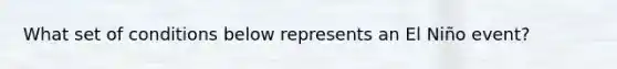 What set of conditions below represents an El Niño event?