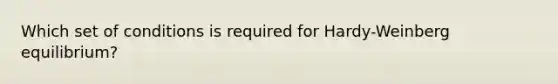 Which set of conditions is required for Hardy-Weinberg equilibrium?