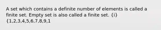 A set which contains a definite number of elements is called a finite set. Empty set is also called a finite set. (i) {1,2,3,4,5,6,7,8,9,1