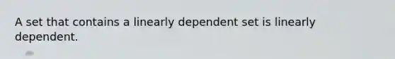 A set that contains a linearly dependent set is linearly dependent.