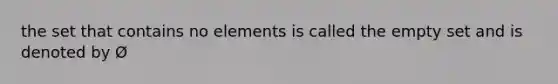 the set that contains no elements is called the <a href='https://www.questionai.com/knowledge/k8JCGRVxVu-empty-set' class='anchor-knowledge'>empty set</a> and is denoted by Ø