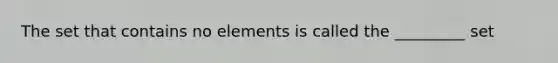 The set that contains no elements is called the _________ set