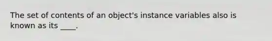 The set of contents of an object's instance variables also is known as its ____.