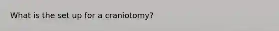 What is the set up for a craniotomy?