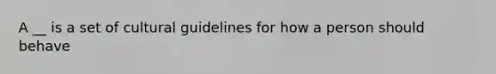 A __ is a set of cultural guidelines for how a person should behave