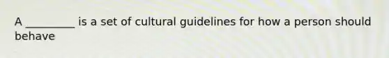 A _________ is a set of cultural guidelines for how a person should behave